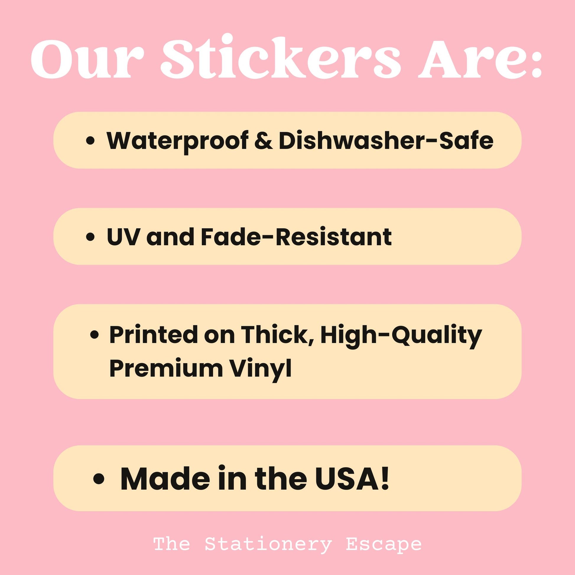 Graphic "Our stickers are waterproof, dishwasher-safe, UV and fade resistant, printed on thick, high-quality premium vinyl, and made in the USA!"